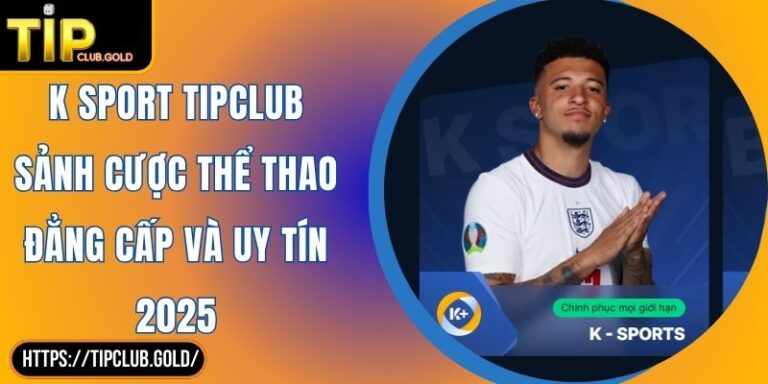K Sport TIPCLUB Sảnh Cược Thể Thao Đẳng Cấp Và Uy Tín 2025 8 K Sport TIPCLUB