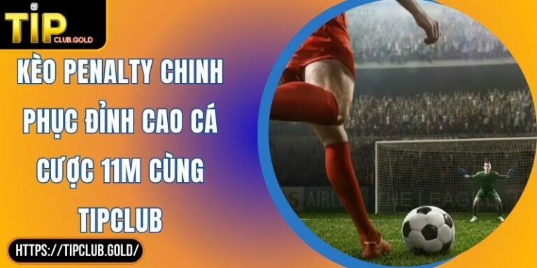 Kèo Penalty Chinh Phục Đỉnh Cao Cá Cược 11M Cùng TIPCLUB 2 Kèo Penalty
