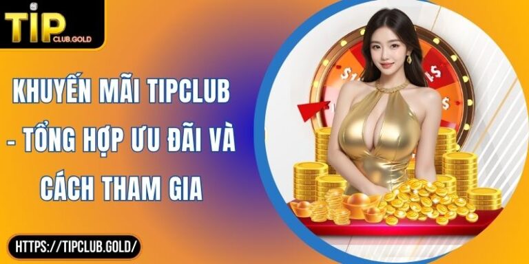 Khuyến Mãi TIPCLUB - Tổng Hợp Ưu Đãi Và Cách Tham Gia 3 Khuyến mãi TIPCLUB