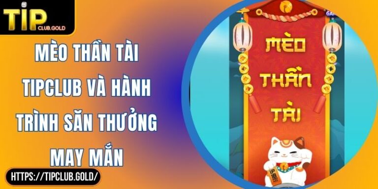 Mèo Thần Tài TIPCLUB Và Hành Trình Săn Thưởng May Mắn 10 Mèo Thần Tài TIPCLUB