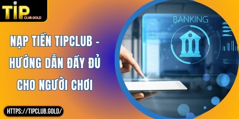 Nạp Tiền TIPCLUB - Hướng Dẫn Đầy Đủ Cho Người Chơi 5 Nạp tiền TIPCLUB