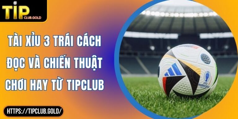 Tài Xỉu 3 Trái Cách Đọc Và Chiến Thuật Chơi Hay Từ TIPCLUB 6 Tài xỉu 3 trái